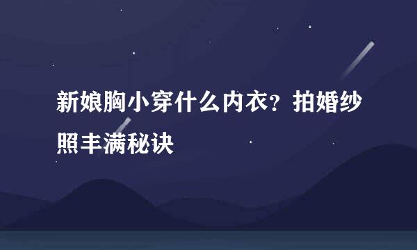 新娘胸小穿什么内衣？拍婚纱照丰满秘诀