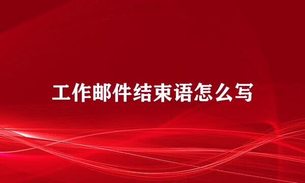 工作邮件结束语怎么写