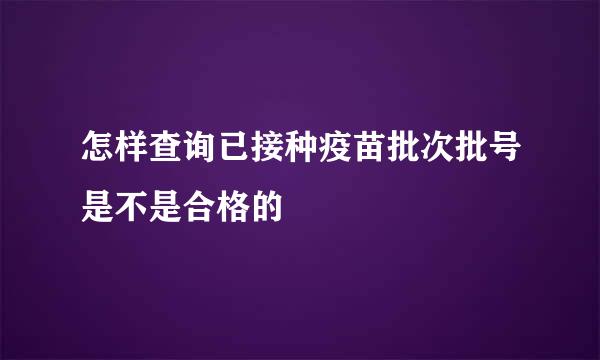 怎样查询已接种疫苗批次批号是不是合格的