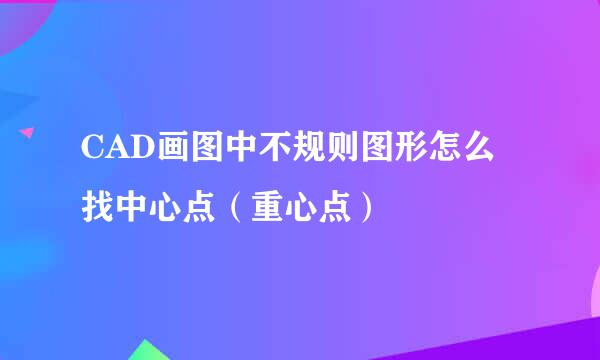 CAD画图中不规则图形怎么找中心点（重心点）