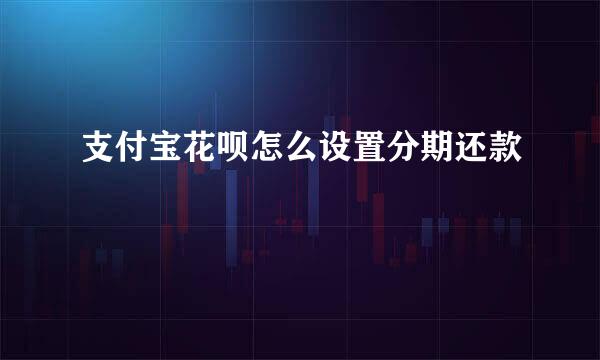 支付宝花呗怎么设置分期还款