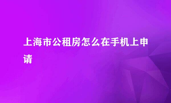 上海市公租房怎么在手机上申请