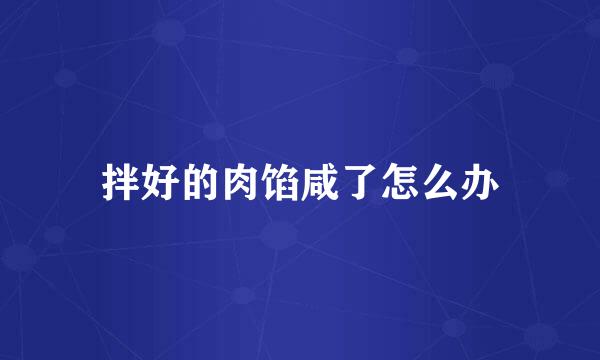 拌好的肉馅咸了怎么办