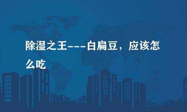 除湿之王---白扁豆，应该怎么吃