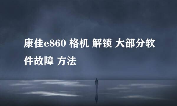 康佳e860 格机 解锁 大部分软件故障 方法