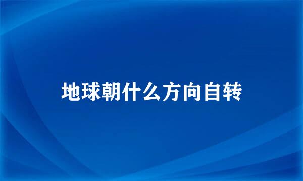 地球朝什么方向自转
