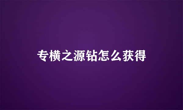 专横之源钻怎么获得