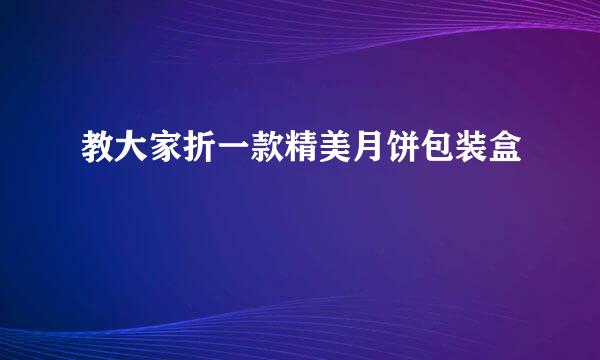 教大家折一款精美月饼包装盒