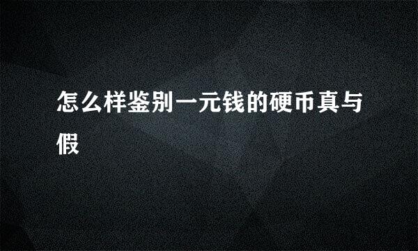 怎么样鉴别一元钱的硬币真与假