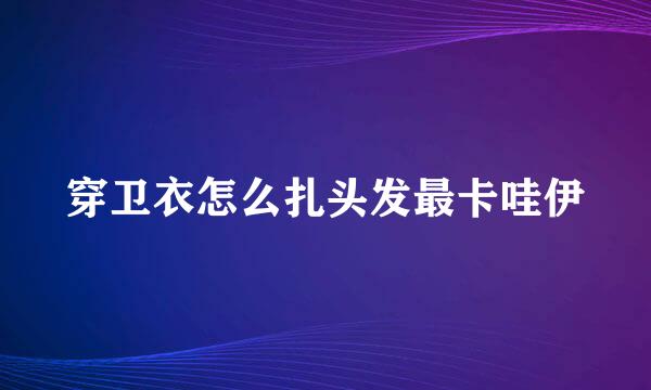 穿卫衣怎么扎头发最卡哇伊