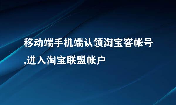 移动端手机端认领淘宝客帐号,进入淘宝联盟帐户