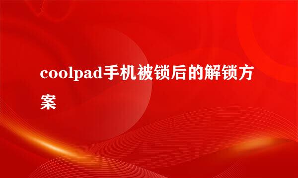 coolpad手机被锁后的解锁方案