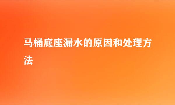 马桶底座漏水的原因和处理方法