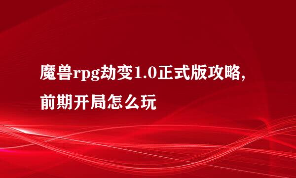 魔兽rpg劫变1.0正式版攻略,前期开局怎么玩