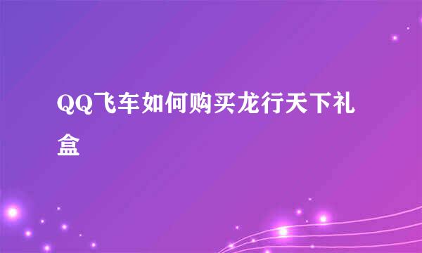 QQ飞车如何购买龙行天下礼盒