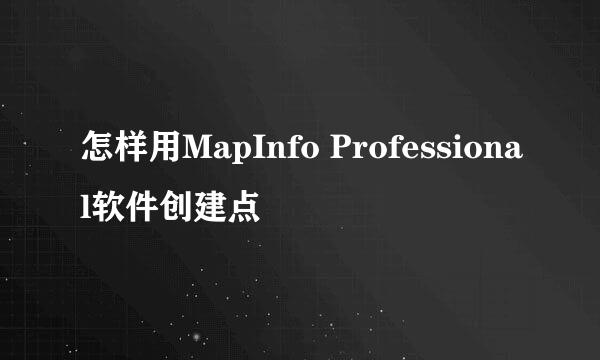 怎样用MapInfo Professional软件创建点