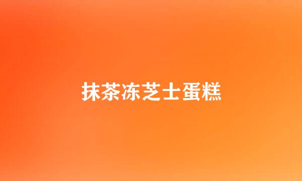 抹茶冻芝士蛋糕