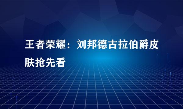 王者荣耀：刘邦德古拉伯爵皮肤抢先看