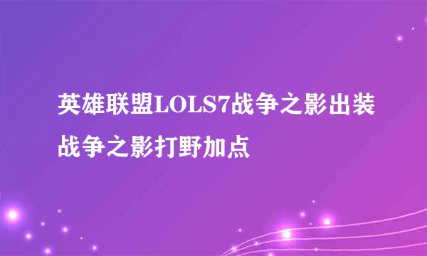 英雄联盟LOLS7战争之影出装战争之影打野加点
