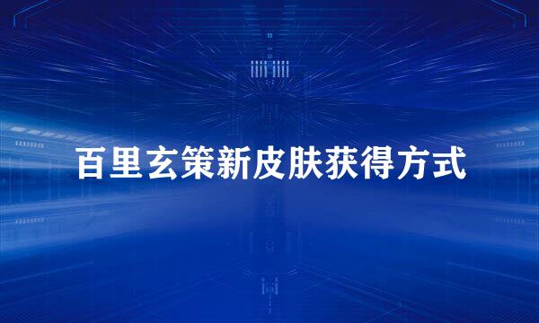 百里玄策新皮肤获得方式
