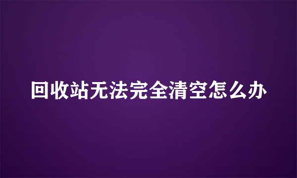 回收站无法完全清空怎么办