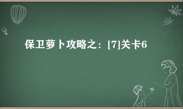保卫萝卜攻略之：[7]关卡6