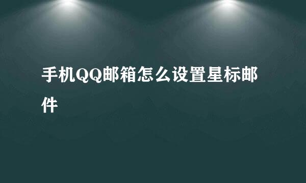 手机QQ邮箱怎么设置星标邮件