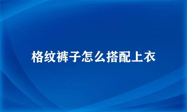 格纹裤子怎么搭配上衣