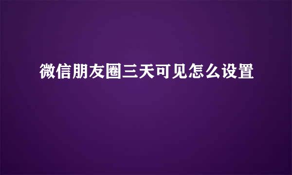 微信朋友圈三天可见怎么设置
