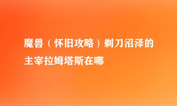 魔兽（怀旧攻略）剃刀沼泽的主宰拉姆塔斯在哪