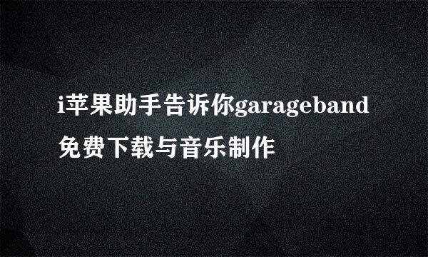 i苹果助手告诉你garageband免费下载与音乐制作