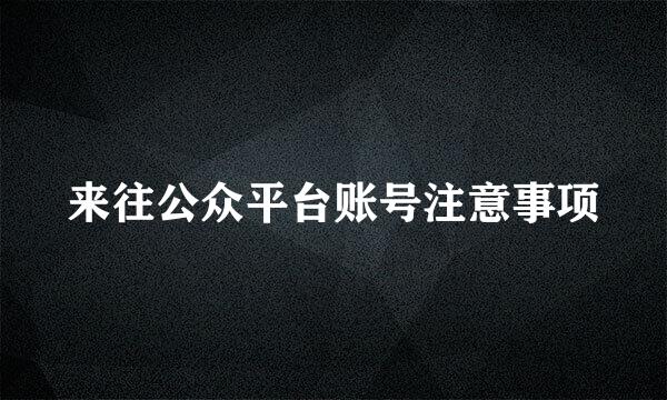 来往公众平台账号注意事项