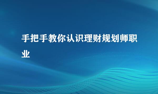 手把手教你认识理财规划师职业