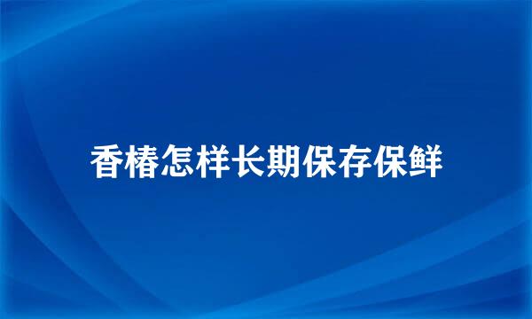 香椿怎样长期保存保鲜