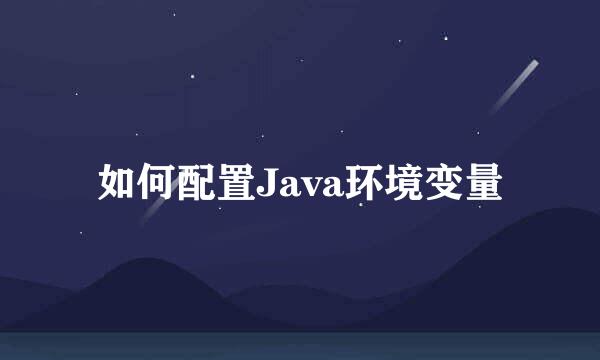 如何配置Java环境变量