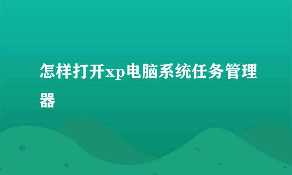 怎样打开xp电脑系统任务管理器