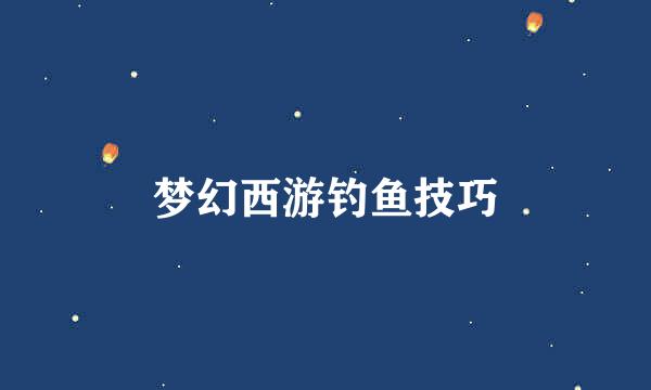梦幻西游钓鱼技巧