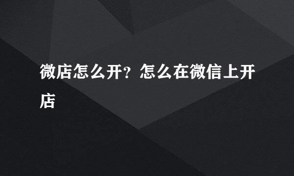 微店怎么开？怎么在微信上开店