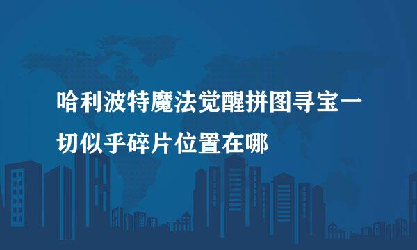 哈利波特魔法觉醒拼图寻宝一切似乎碎片位置在哪