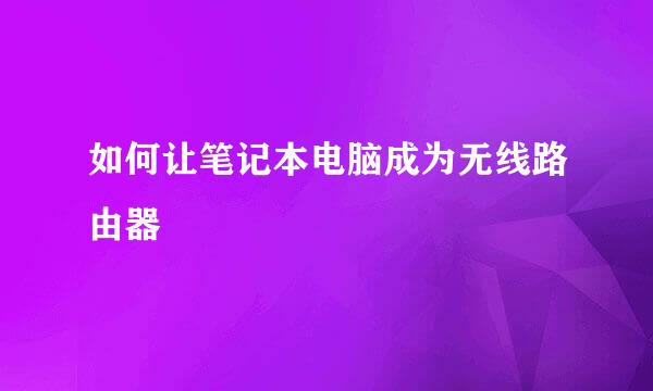 如何让笔记本电脑成为无线路由器