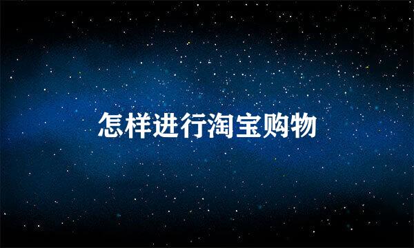 怎样进行淘宝购物