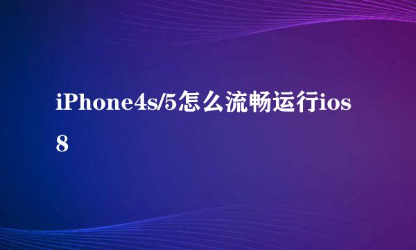 iPhone4s/5怎么流畅运行ios8
