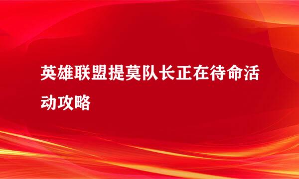 英雄联盟提莫队长正在待命活动攻略