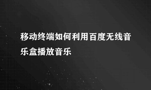 移动终端如何利用百度无线音乐盒播放音乐