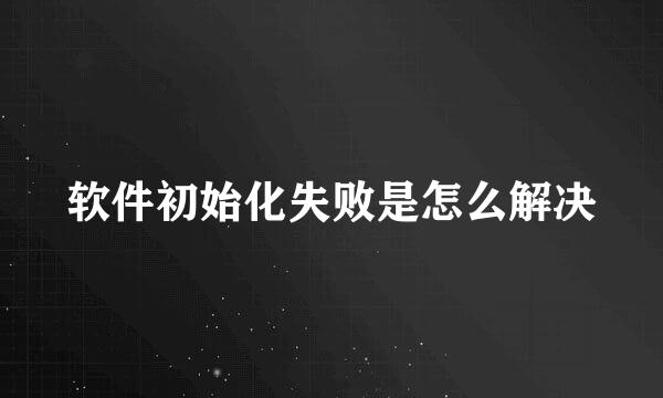 软件初始化失败是怎么解决