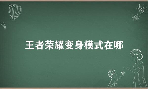 王者荣耀变身模式在哪