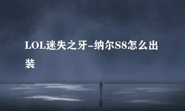 LOL迷失之牙-纳尔S8怎么出装