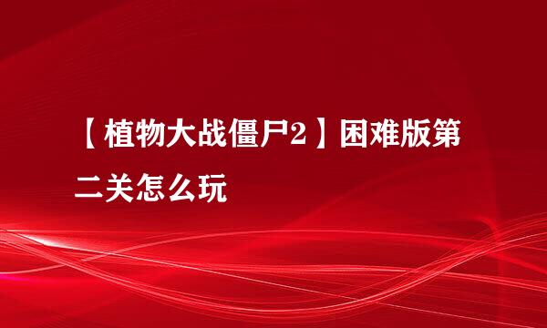 【植物大战僵尸2】困难版第二关怎么玩