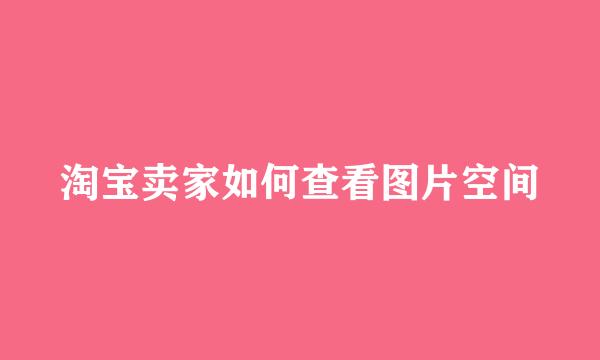 淘宝卖家如何查看图片空间