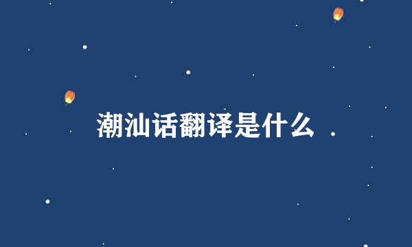 潮汕话翻译是什么